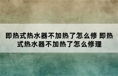 即热式热水器不加热了怎么修 即热式热水器不加热了怎么修理